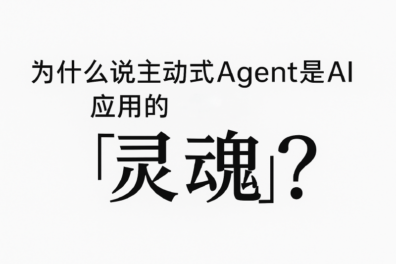 Featured image of post 为什么说主动式Agent是AI应用的“灵魂”？